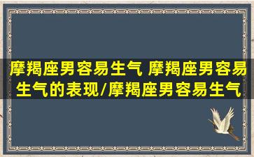 摩羯座男容易生气 摩羯座男容易生气的表现/摩羯座男容易生气 摩羯座男容易生气的表现-我的网站